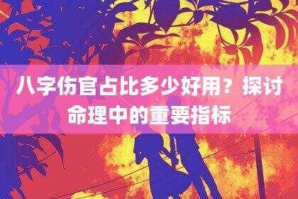 八字伤官占比多少好用？探讨命理中的重要指标