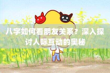 八字如何看朋友关系？深入探讨人际互动的奥秘