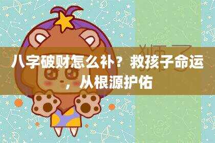 八字破财怎么补？救孩子命运，从根源护佑