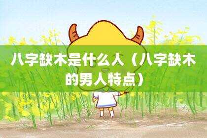 八字缺木是什么人（八字缺木的男人特点）