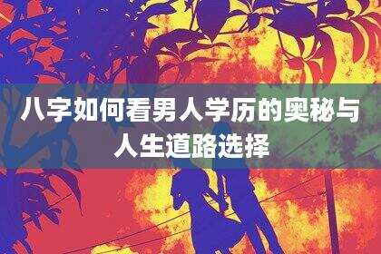 八字如何看男人学历的奥秘与人生道路选择