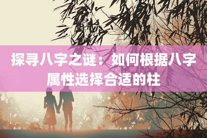 探寻八字之谜：如何根据八字属性选择合适的柱