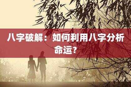 八字破解：如何利用八字分析命运？
