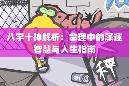 八字十神解析：命理中的深邃智慧与人生指南