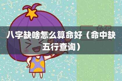 八字缺啥怎么算命好（命中缺五行查询）