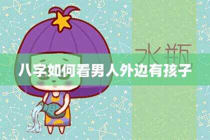 八字如何看男人外边有孩子