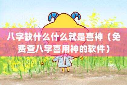 八字缺什么什么就是喜神（免费查八字喜用神的软件）
