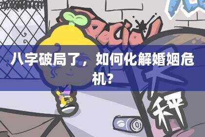 八字破局了，如何化解婚姻危机？