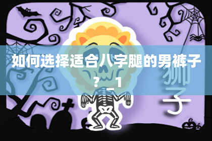 如何选择适合八字腿的男裤子？_1
