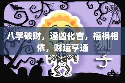 八字破财，逢凶化吉，福祸相依，财运亨通