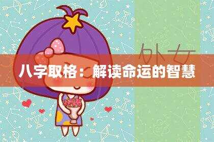 八字取格：解读命运的智慧