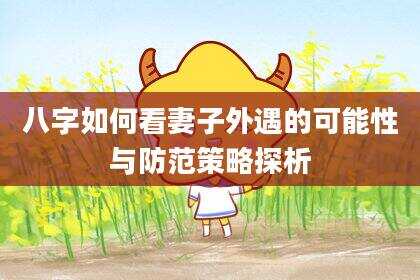 八字如何看妻子外遇的可能性与防范策略探析