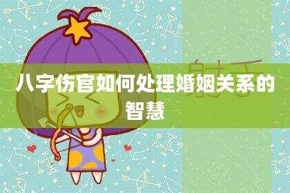 八字伤官如何处理婚姻关系的智慧