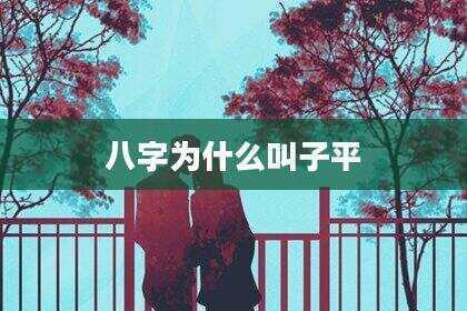 八字为什么叫子平