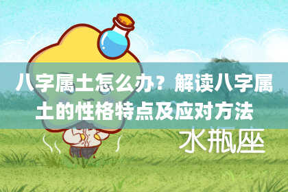 八字属土怎么办？解读八字属土的性格特点及应对方法