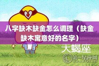 八字缺木缺金怎么调理（缺金缺木寓意好的名字）