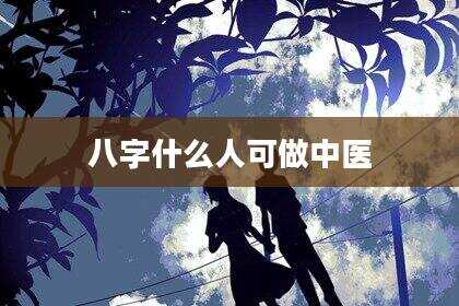 八字什么人可做中医