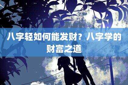 八字轻如何能发财？八字学的财富之道