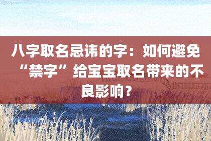 八字取名忌讳的字：如何避免“禁字”给宝宝取名带来的不良影响？