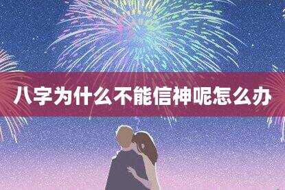 八字为什么不能信神呢怎么办