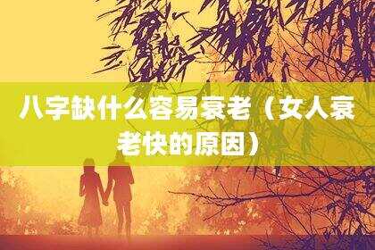 八字缺什么容易衰老（女人衰老快的原因）