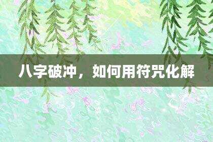 八字破冲，如何用符咒化解