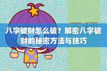八字破财怎么破？解密八字破财的秘密方法与技巧
