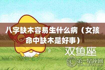 八字缺木容易生什么病（女孩命中缺木是好事）