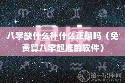 八字缺什么补什么正确吗（免费算八字超准的软件）
