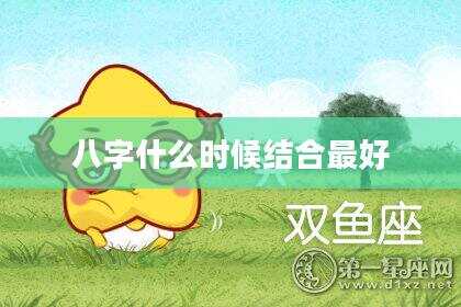 八字什么时候结合最好