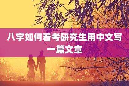 八字如何看考研究生用中文写一篇文章