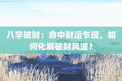 八字破财：命中财运乍现，如何化解破财风波？