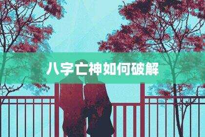 八字亡神如何破解