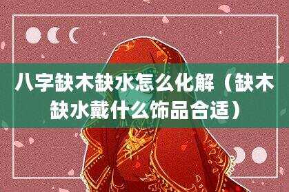 八字缺木缺水怎么化解（缺木缺水戴什么饰品合适）