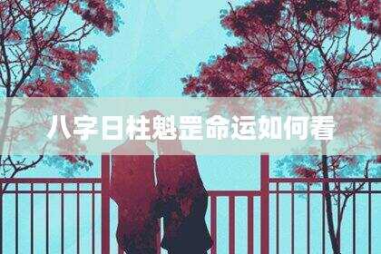 八字日柱魁罡命运如何看