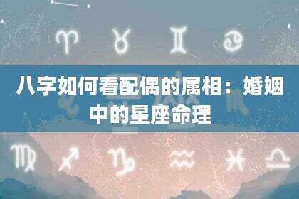 八字如何看配偶的属相：婚姻中的星座命理