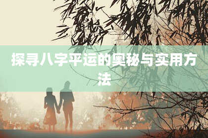 探寻八字平运的奥秘与实用方法