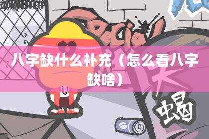 八字缺什么补充（怎么看八字缺啥）