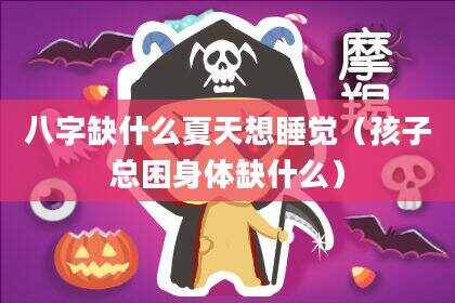 八字缺什么夏天想睡觉（孩子总困身体缺什么）