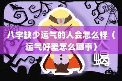 八字缺少运气的人会怎么样（运气好差怎么回事）