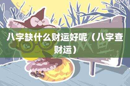 八字缺什么财运好呢（八字查财运）