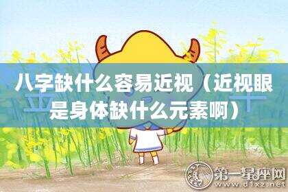 八字缺什么容易近视（近视眼是身体缺什么元素啊）