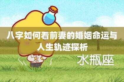 八字如何看前妻的婚姻命运与人生轨迹探析