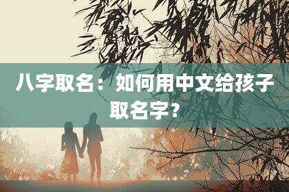 八字取名：如何用中文给孩子取名字？