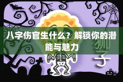 八字伤官生什么？解锁你的潜能与魅力