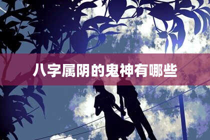 八字属阴的鬼神有哪些