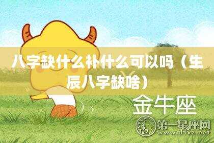 八字缺什么补什么可以吗（生辰八字缺啥）