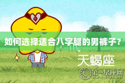 如何选择适合八字腿的男裤子？