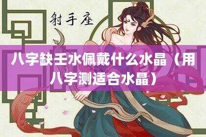 八字缺壬水佩戴什么水晶（用八字测适合水晶）