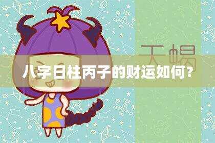 八字日柱丙子的财运如何？